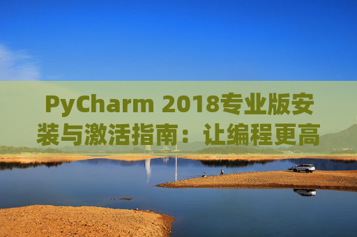 PyCharm 2018专业版安装与激活指南：让编程更高效
